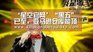 ‘星空官网’“黑五”已至,亚马逊仓库能顶住吗?(图3) 星空官网