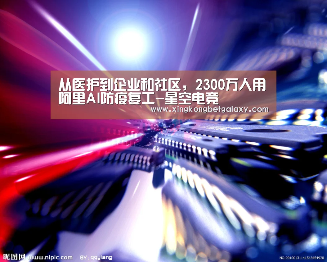 从医护到企业和社区,2300万人用阿里AI防疫复工-星空电竞(图1) 星空官网