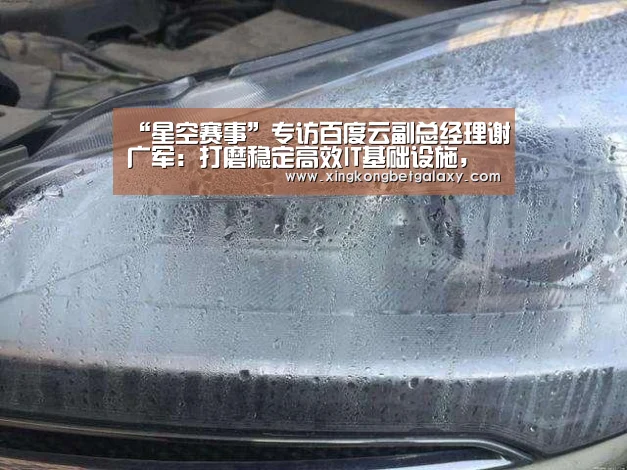 “星空赛事”专访百度云副总经理谢广军:打磨稳定高效IT基础设施,重在场景化落地(图4) 星空官网