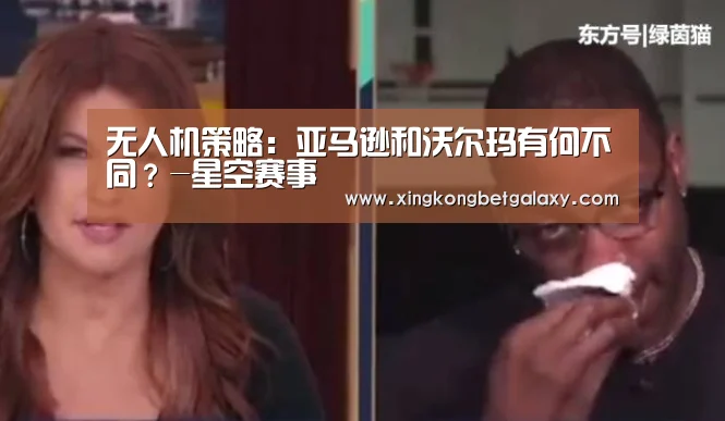 无人机策略:亚马逊和沃尔玛有何不同?-星空赛事(图4) 星空赛事